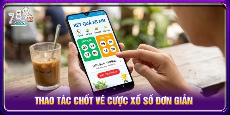Thao tác chốt vé cược xổ số đơn giản Thao tác chốt vé cược xổ số đơn giản
